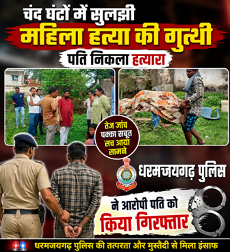 चंद घंटों में सुलझी महिला हत्या की गुत्थी, पति निकला हत्यारा, धरमजयगढ़ पुलिस ने आरोपी पति को किया गिरफ्तार