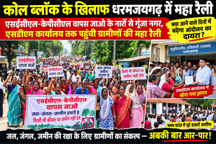 कोल ब्लॉक के खिलाफ ग्रामीणों ने भरी हुंकार, हजारों की संख्या में महिला-पुरुषों ने निकाली महा रैली… एसईसीएल-केपीसीएल वापस जाओ के नारों से गूंजा धरमजयगढ़, एसडीएम कार्यालय पहुंचकर सौंपा ज्ञापन