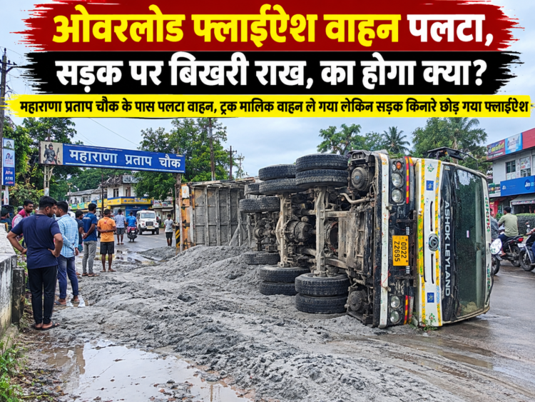 ओवरलोड फ्लाईऐश वाहन पलटा, सड़क पर बिखरी फ्लाईऐश का होगा क्या? … महाराणा प्रताप चौक के पास पलटा वाहन, सड़क किनारे छोड़ा फ्लाईऐश… सड़क पर पानी के साथ बह रही फ्लाईऐश से दुर्घटना का खतरा, पुलिस-प्रशासन की कार्यवाही पर उठे सवाल